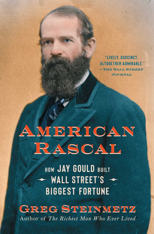 American Rascal: How Jay Gould Built Wall Street's Largest Fortune